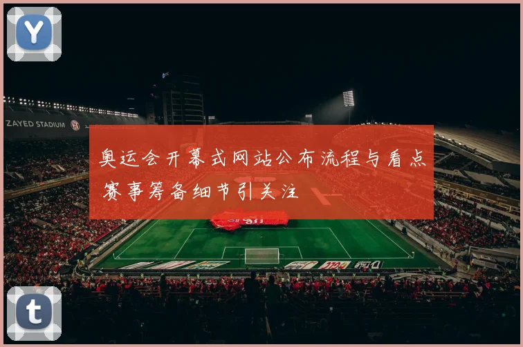 奥运会开幕式网站公布流程与看点 赛事筹备细节引关注